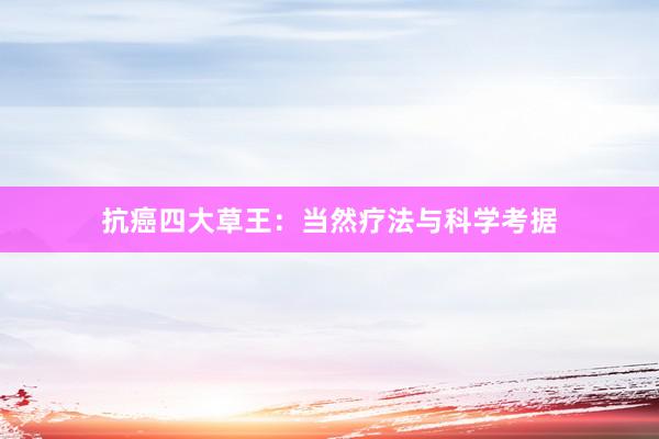 抗癌四大草王：当然疗法与科学考据