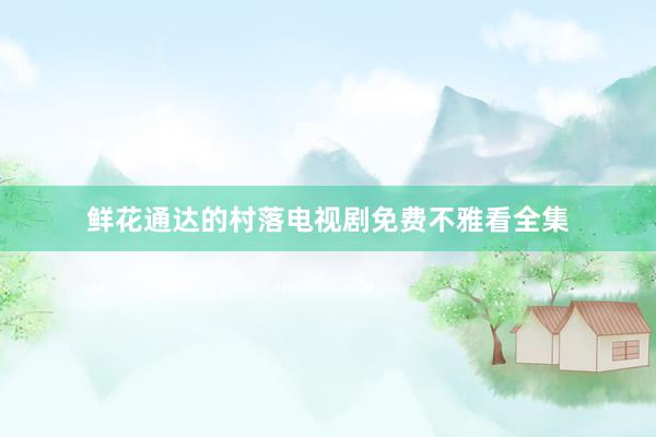 鲜花通达的村落电视剧免费不雅看全集