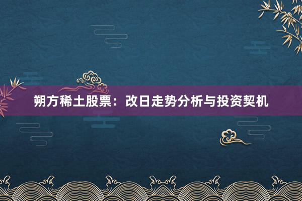 朔方稀土股票：改日走势分析与投资契机