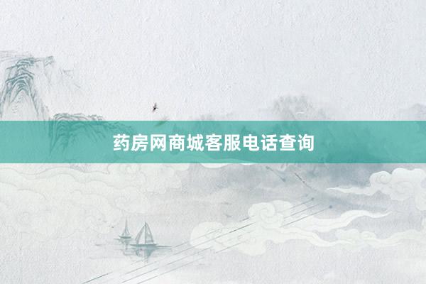药房网商城客服电话查询