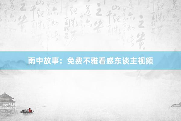 雨中故事：免费不雅看感东谈主视频